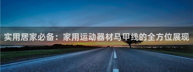 哈哈体育招商电话是多少号码:实用居家必备:家用运动器材马甲线